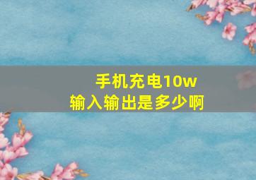 手机充电10w 输入输出是多少啊